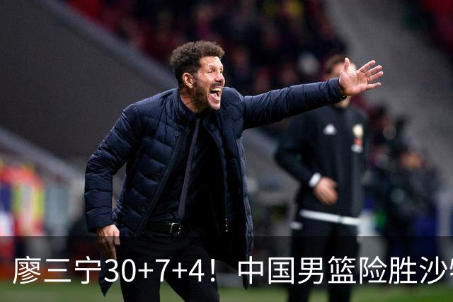 廖三宁30+7+4！中国男篮险胜沙特！晋级亚运会半决赛
